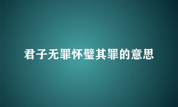 君子无罪怀璧其罪的意思
