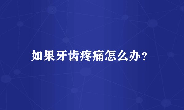 如果牙齿疼痛怎么办？