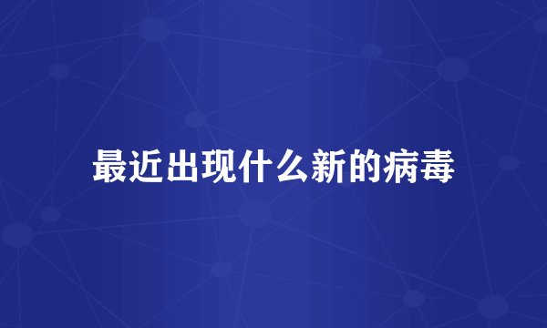 最近出现什么新的病毒