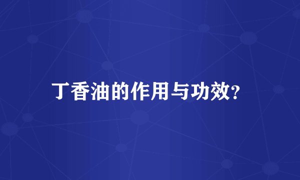 丁香油的作用与功效？