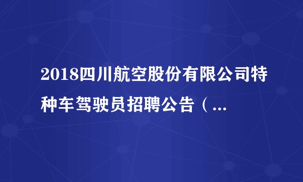 2018四川航空股份有限公司特种车驾驶员招聘公告（北京市）