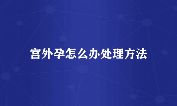 宫外孕怎么办处理方法