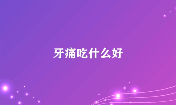 牙痛吃什么好