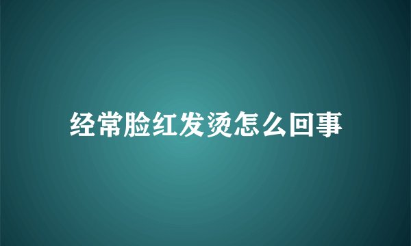 经常脸红发烫怎么回事