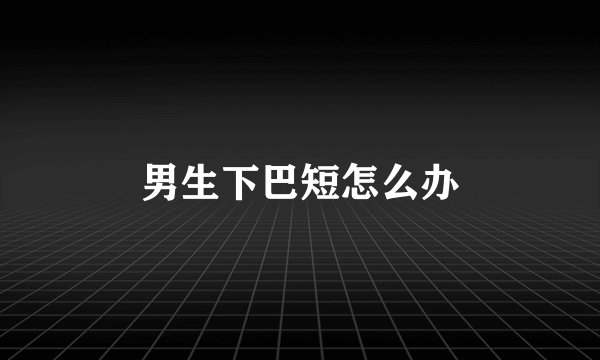 男生下巴短怎么办