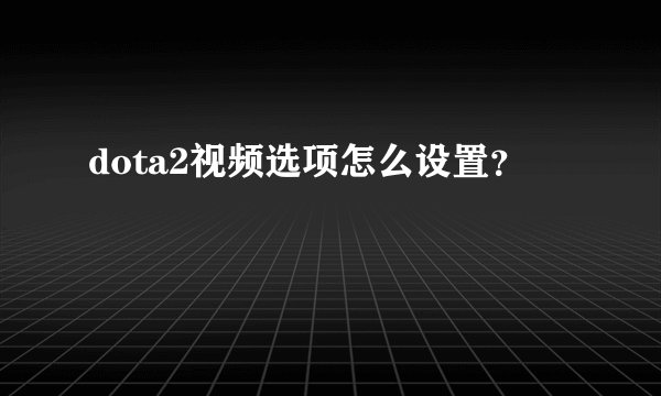 dota2视频选项怎么设置？
