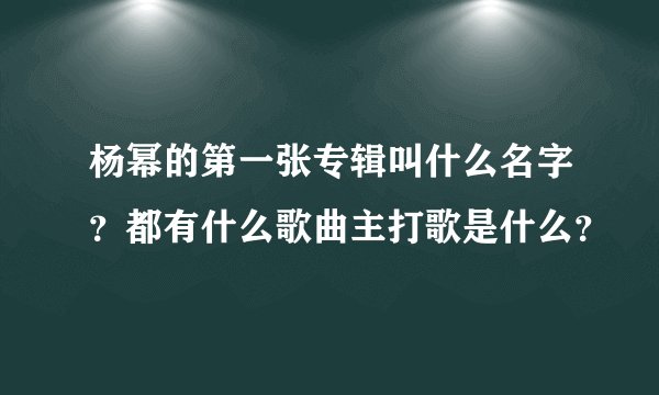 杨幂的第一张专辑叫什么名字？都有什么歌曲主打歌是什么？