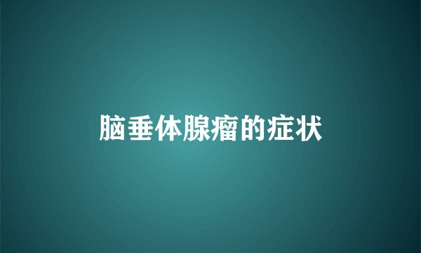 脑垂体腺瘤的症状