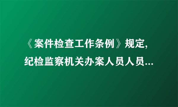 《案件检查工作条例》规定,纪检监察机关办案人员人员应当遵守哪些纪律?