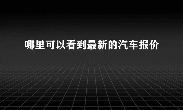 哪里可以看到最新的汽车报价