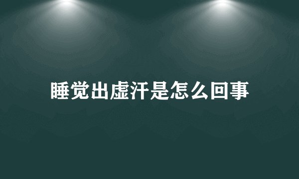 睡觉出虚汗是怎么回事