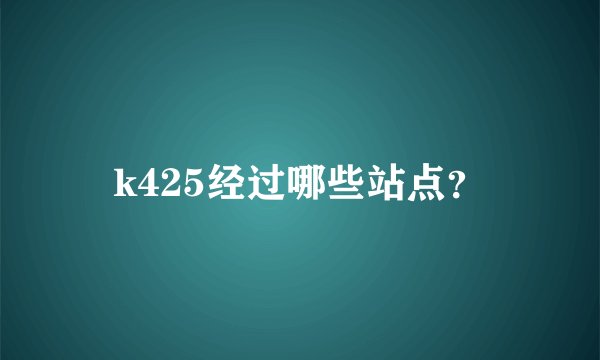 k425经过哪些站点？