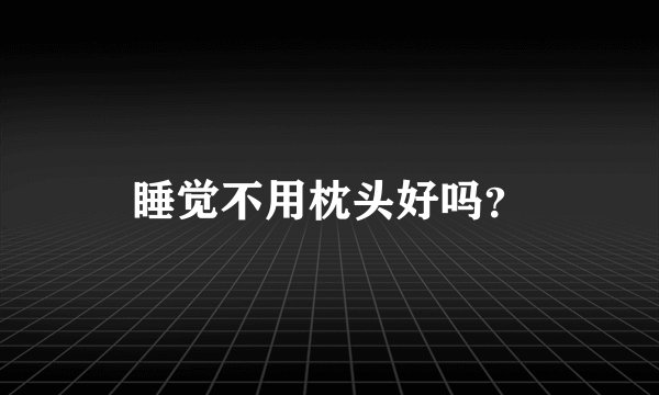 睡觉不用枕头好吗？