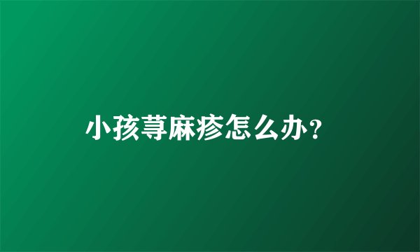 小孩荨麻疹怎么办？
