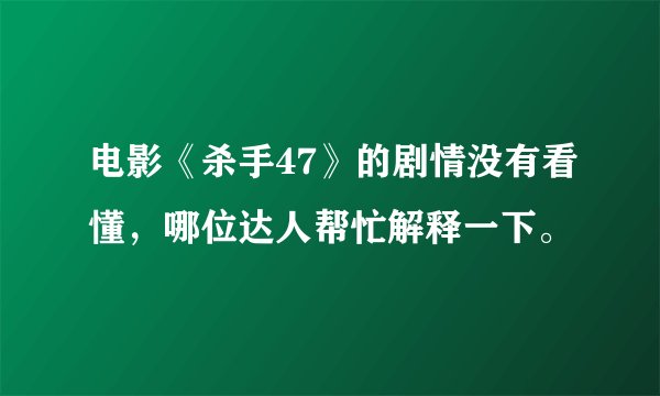 电影《杀手47》的剧情没有看懂，哪位达人帮忙解释一下。