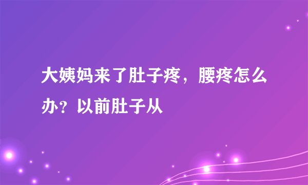 大姨妈来了肚子疼，腰疼怎么办？以前肚子从