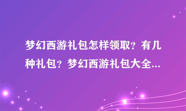 梦幻西游礼包怎样领取？有几种礼包？梦幻西游礼包大全求详细的攻略