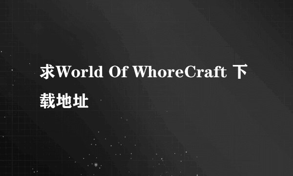 求World Of WhoreCraft 下载地址
