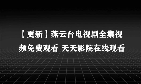 【更新】燕云台电视剧全集视频免费观看 天天影院在线观看
