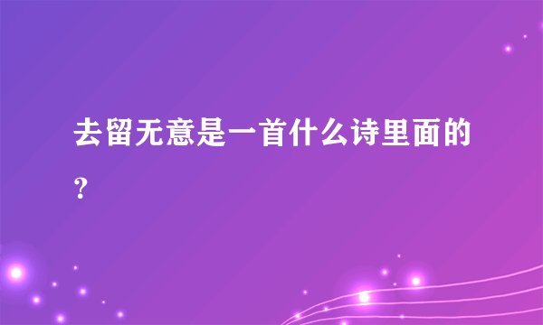 去留无意是一首什么诗里面的？