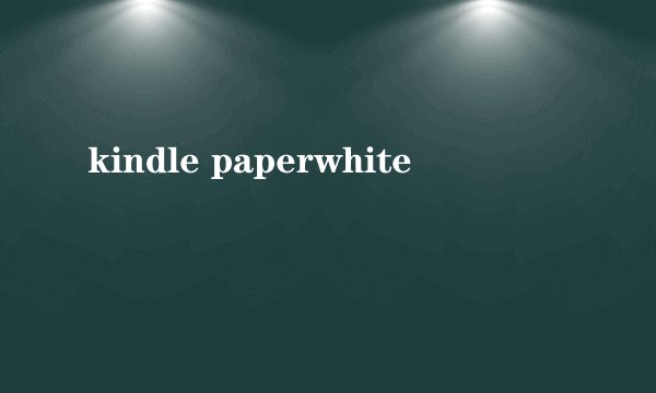 kindle paperwhite
