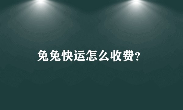 兔兔快运怎么收费？