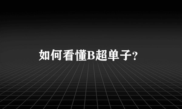 如何看懂B超单子？