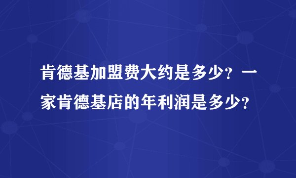 肯德基加盟费大约是多少？一家肯德基店的年利润是多少？