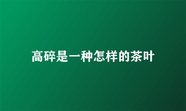 高碎是一种怎样的茶叶
