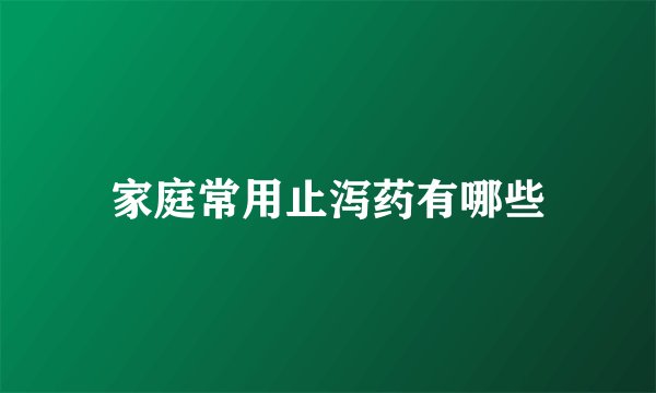 家庭常用止泻药有哪些