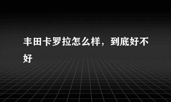 丰田卡罗拉怎么样，到底好不好