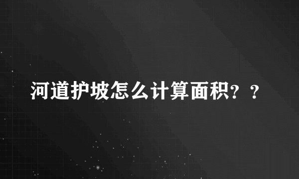 河道护坡怎么计算面积？？