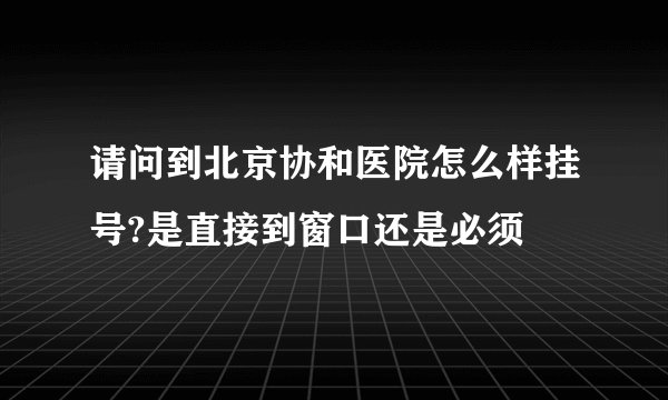 请问到北京协和医院怎么样挂号?是直接到窗口还是必须