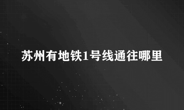 苏州有地铁1号线通往哪里