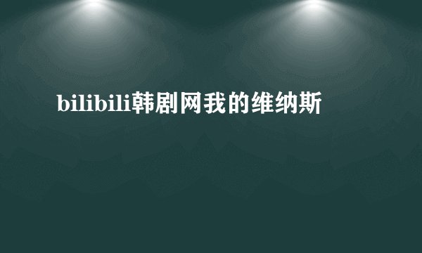 bilibili韩剧网我的维纳斯