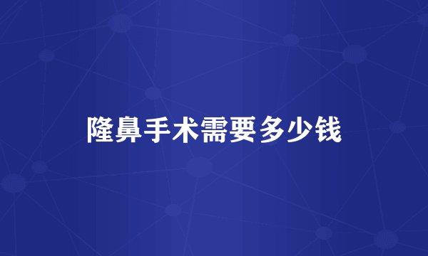 隆鼻手术需要多少钱