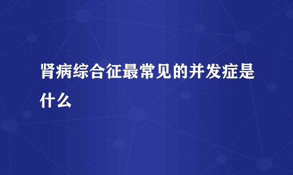 肾病综合征最常见的并发症是什么