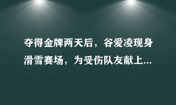 夺得金牌两天后，谷爱凌现身滑雪赛场，为受伤队友献上安慰拥抱