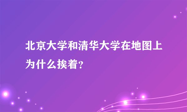 北京大学和清华大学在地图上为什么挨着？