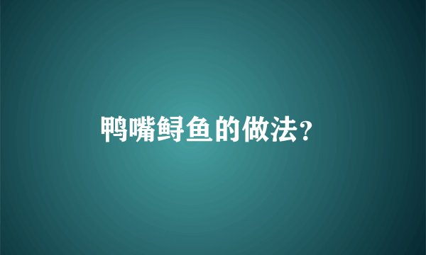 鸭嘴鲟鱼的做法？