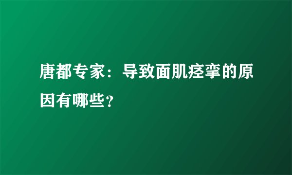 唐都专家：导致面肌痉挛的原因有哪些？