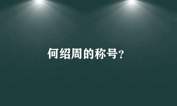 何绍周的称号？