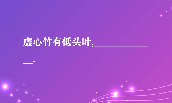 虚心竹有低头叶,_____________.