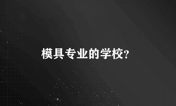 模具专业的学校？