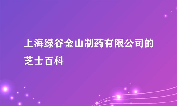 上海绿谷金山制药有限公司的芝士百科