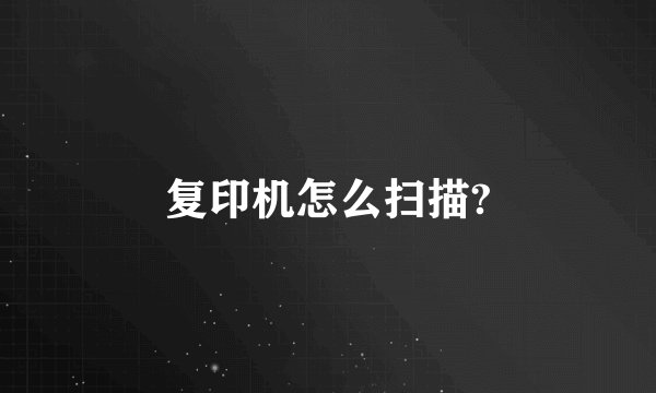 复印机怎么扫描?