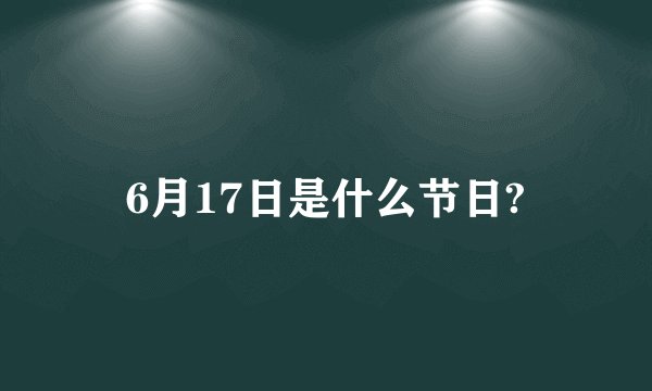 6月17日是什么节日?