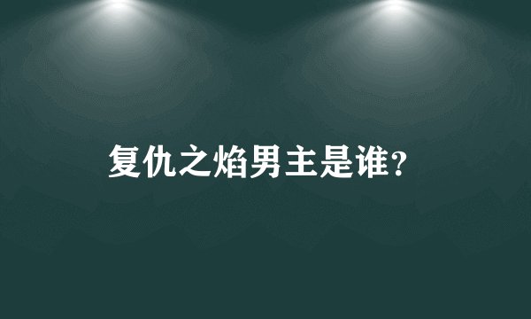 复仇之焰男主是谁？