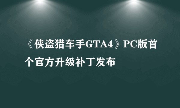 《侠盗猎车手GTA4》PC版首个官方升级补丁发布