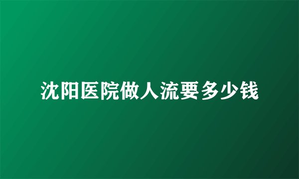 沈阳医院做人流要多少钱